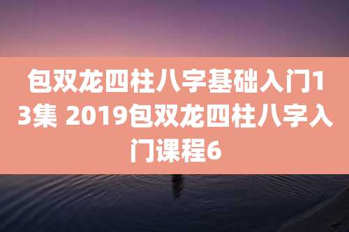 包双龙四柱八字基础入门13集 2019包双龙四柱八字入门课程6