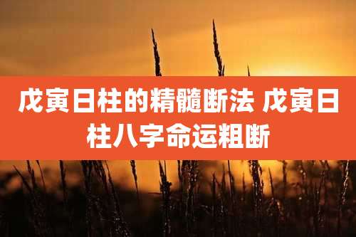 戊寅日柱的精髓断法 戊寅日柱八字命运粗断