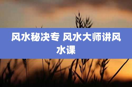 风水秘决专 风水大师讲风水课