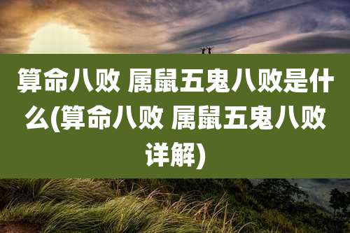 算命八败 属鼠五鬼八败是什么(算命八败 属鼠五鬼八败详解)