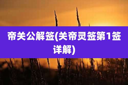 帝关公解签(关帝灵签第1签详解)