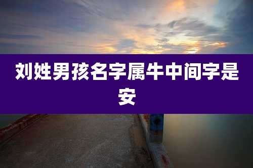 刘姓男孩名字属牛中间字是安