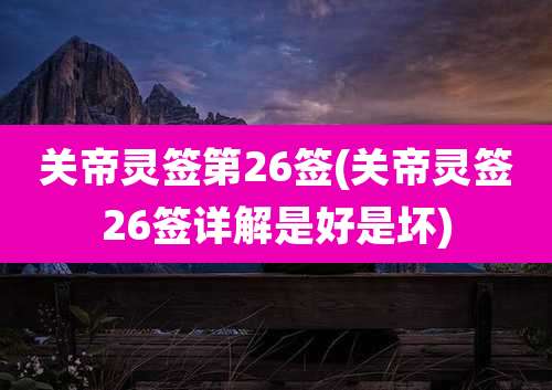 关帝灵签第26签(关帝灵签26签详解是好是坏)