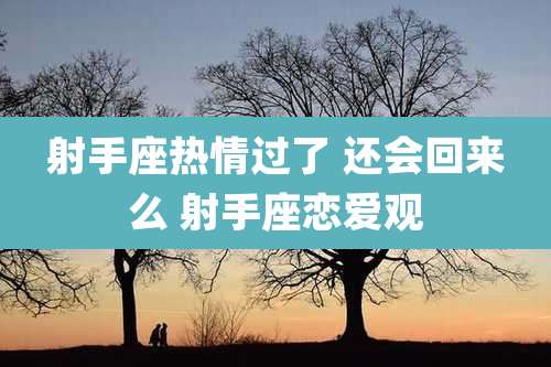 射手座热情过了 还会回来么 射手座恋爱观