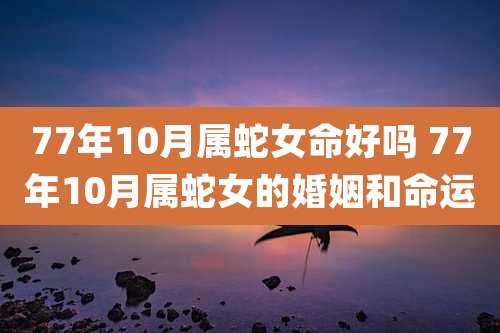 77年10月属蛇女命好吗 77年10月属蛇女的婚姻和命运