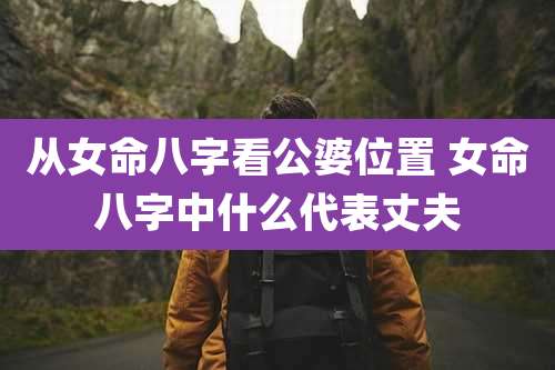 从女命八字看公婆位置 女命八字中什么代表丈夫