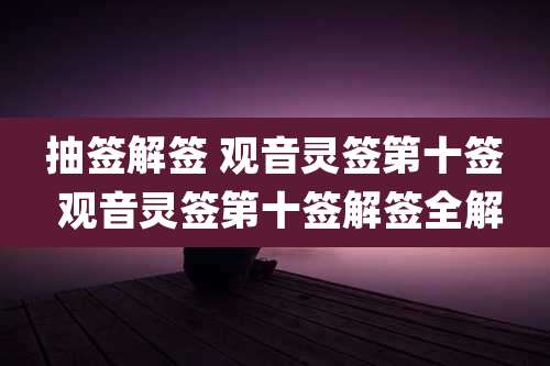 抽签解签 观音灵签第十签 观音灵签第十签解签全解