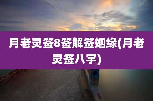 月老灵签8签解签姻缘(月老灵签八字)
