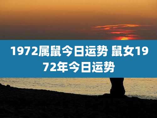 1972属鼠今日运势 鼠女1972年今日运势