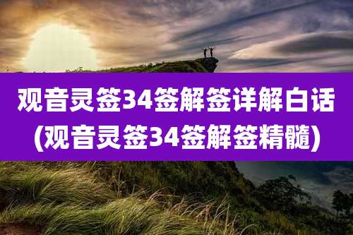 观音灵签34签解签详解白话(观音灵签34签解签精髓)
