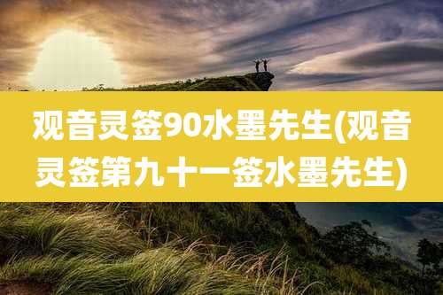 观音灵签90水墨先生(观音灵签第九十一签水墨先生)