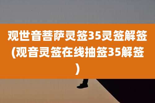 观世音菩萨灵签35灵签解签(观音灵签在线抽签35解签)