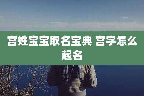 宫姓宝宝取名宝典 宫字怎么起名
