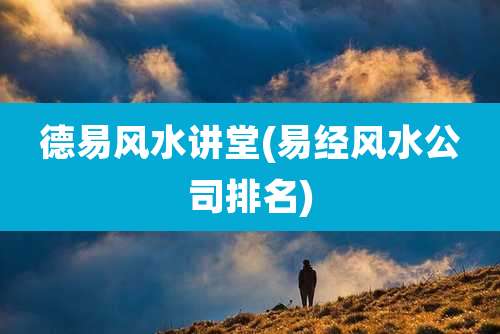 德易风水讲堂(易经风水公司排名)