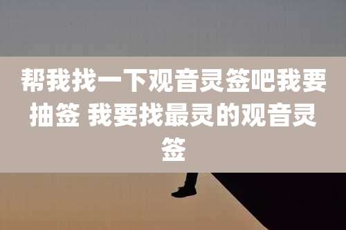 帮我找一下观音灵签吧我要抽签 我要找最灵的观音灵签