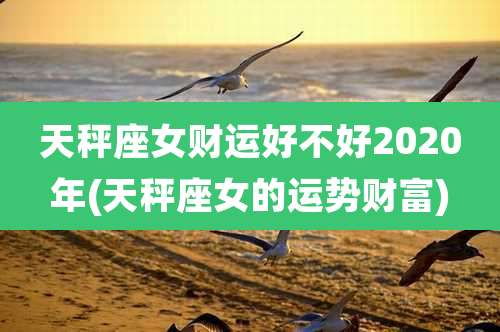 天秤座女财运好不好2020年(天秤座女的运势财富)