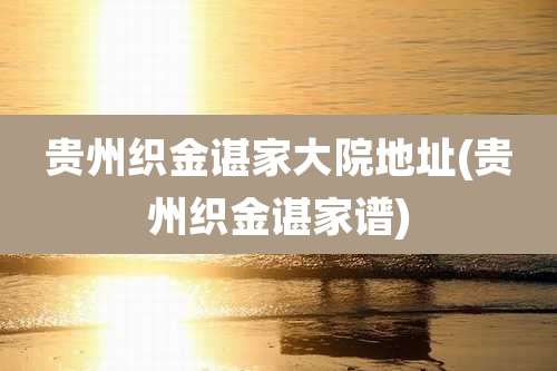 贵州织金谌家大院地址(贵州织金谌家谱)