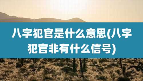八字犯官是什么意思(八字犯官非有什么信号)