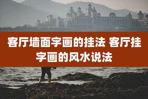 客厅墙面字画的挂法 客厅挂字画的风水说法