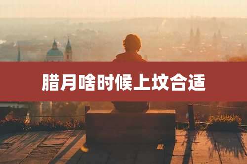 腊月啥时候上坟合适