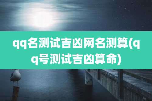 qq名测试吉凶网名测算(qq号测试吉凶算命)