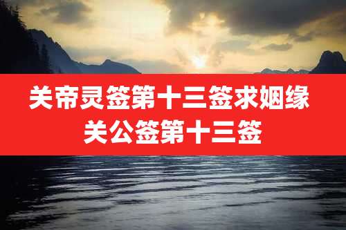 关帝灵签第十三签求姻缘 关公签第十三签