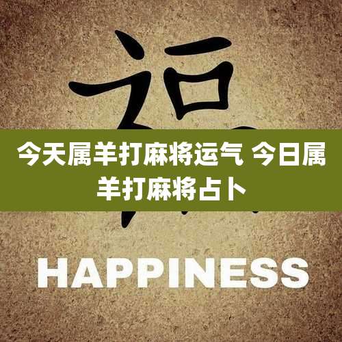 今天属羊打麻将运气 今日属羊打麻将占卜