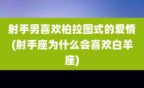 射手男喜欢柏拉图式的爱情(射手座为什么会喜欢白羊座)