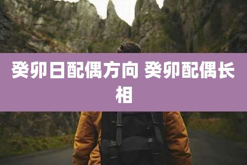 癸卯日配偶方向 癸卯配偶长相