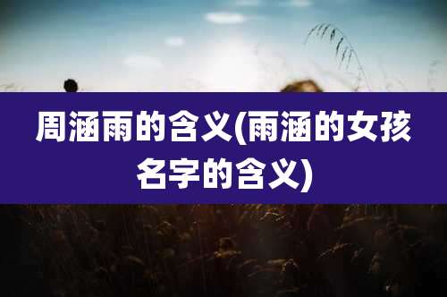 周涵雨的含义(雨涵的女孩名字的含义)