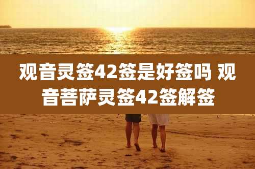 观音灵签42签是好签吗 观音菩萨灵签42签解签