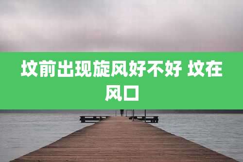 坟前出现旋风好不好 坟在风口