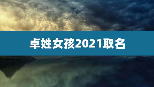 卓姓女孩2021取名