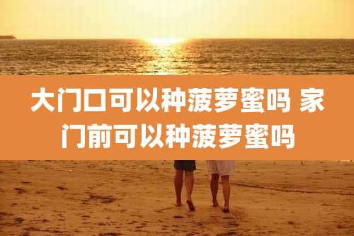 大门口可以种菠萝蜜吗 家门前可以种菠萝蜜吗
