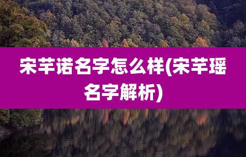 宋芊诺名字怎么样(宋芊瑶名字解析)