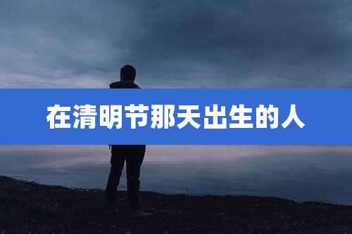 在清明节那天出生的人