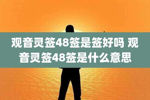 观音灵签48签是签好吗 观音灵签48签是什么意思
