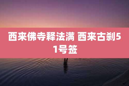西来佛寺释法满 西来古刹51号签