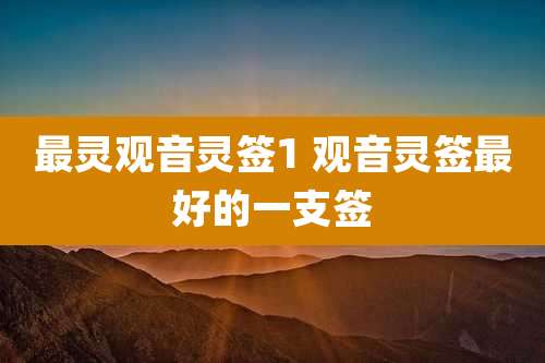 最灵观音灵签1 观音灵签最好的一支签