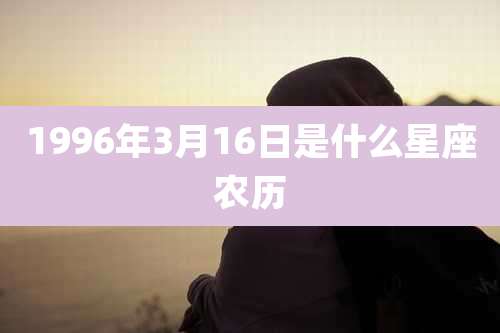 1996年3月16日是什么星座农历