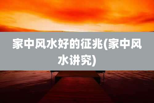 家中风水好的征兆(家中风水讲究)