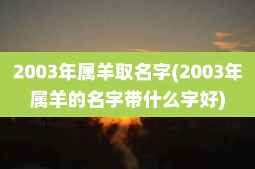 2003年属羊取名字(2003年属羊的名字带什么字好)