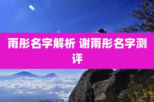 雨彤名字解析 谢雨彤名字测评