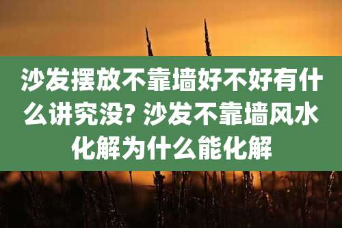 沙发摆放不靠墙好不好有什么讲究没? 沙发不靠墙风水化解为什么能化解