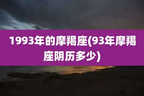 1993年的摩羯座(93年摩羯座阴历多少)