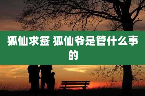 狐仙求签 狐仙爷是管什么事的