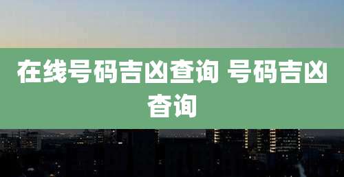 在线号码吉凶查询 号码吉凶杳询