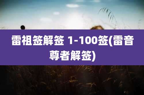 雷祖签解签 1-100签(雷音尊者解签)