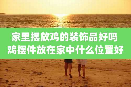 家里摆放鸡的装饰品好吗 鸡摆件放在家中什么位置好