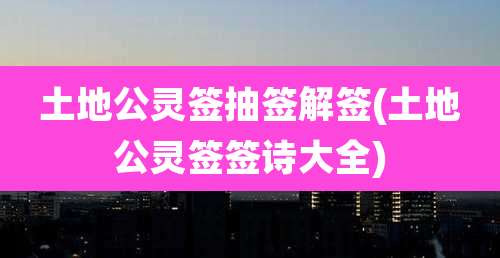 土地公灵签抽签解签(土地公灵签签诗大全)